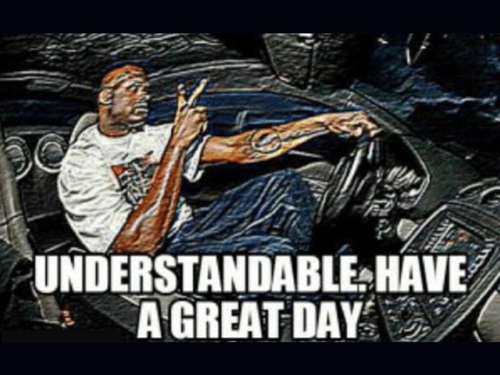 Understandable Have A Great Day Memes Explained