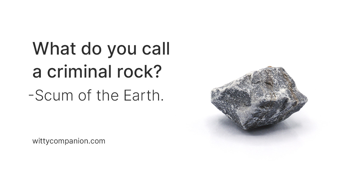 Rock jokes - What do you call a criminal rock? Scum of the Earth.