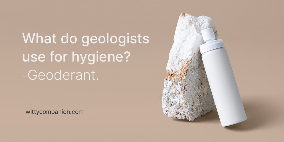 Rock jokes - What do geologists use for hygiene? Geoderant.